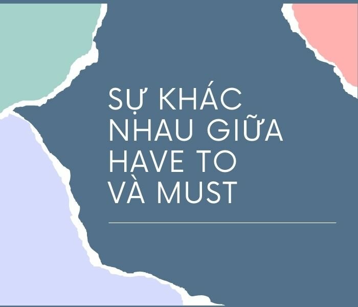 Sự khác nhau giữa have to và must?
