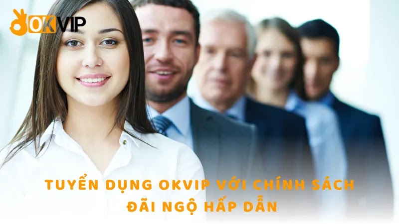 Tuyển dụng OKVIP với chính sách đãi ngộ hấp dẫn