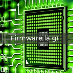 Firmware là gì? Điểm khác nhau giữa Firmware và Software